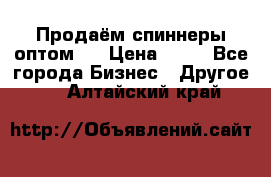 Продаём спиннеры оптом.  › Цена ­ 40 - Все города Бизнес » Другое   . Алтайский край